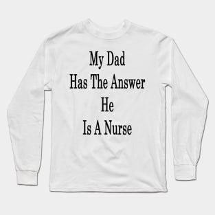 My Dad Has The Answer He Is A Nurse Long Sleeve T-Shirt